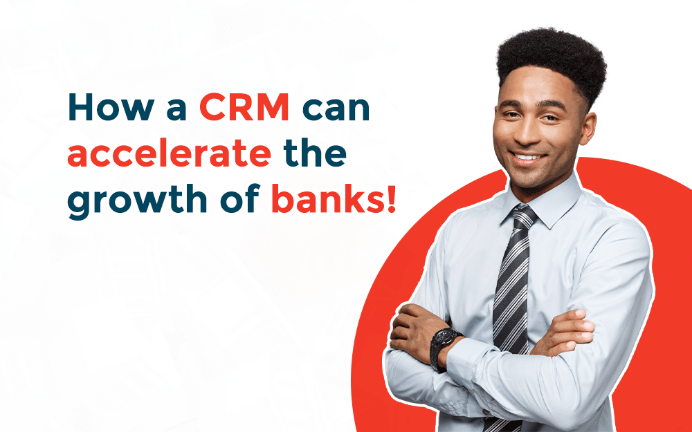 How a CRM can accelerate the growth of banks