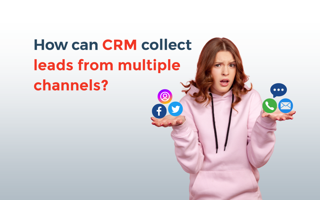How can CRM collect leads from multiple channels